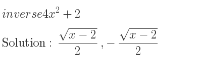 The inverse of 4x^2+2 is (sqrt(x-2))/2 ,-(sqrt(x-2))/2